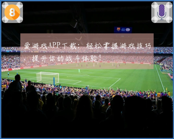 爱游戏APP下载：轻松掌握游戏技巧，提升你的战斗体验！