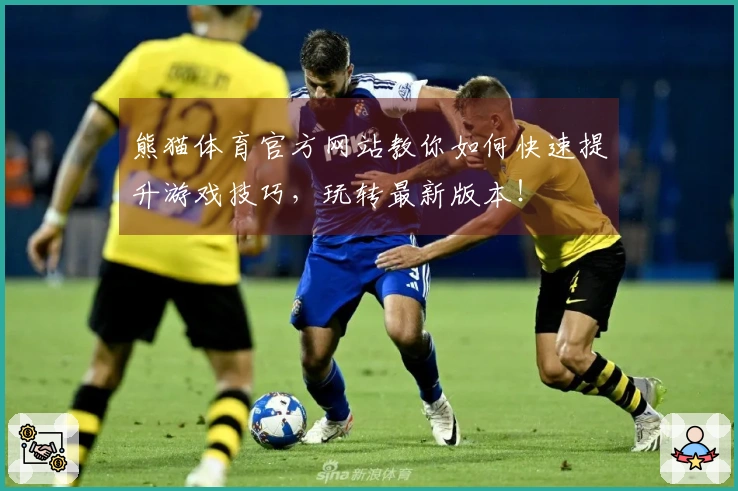 熊猫体育官方网站教你如何快速提升游戏技巧，玩转最新版本！