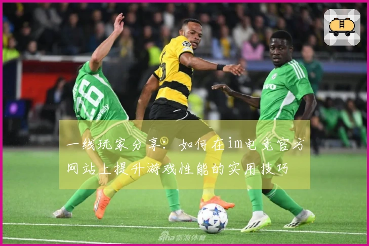 一线玩家分享：如何在im电竞官方网站上提升游戏性能的实用技巧