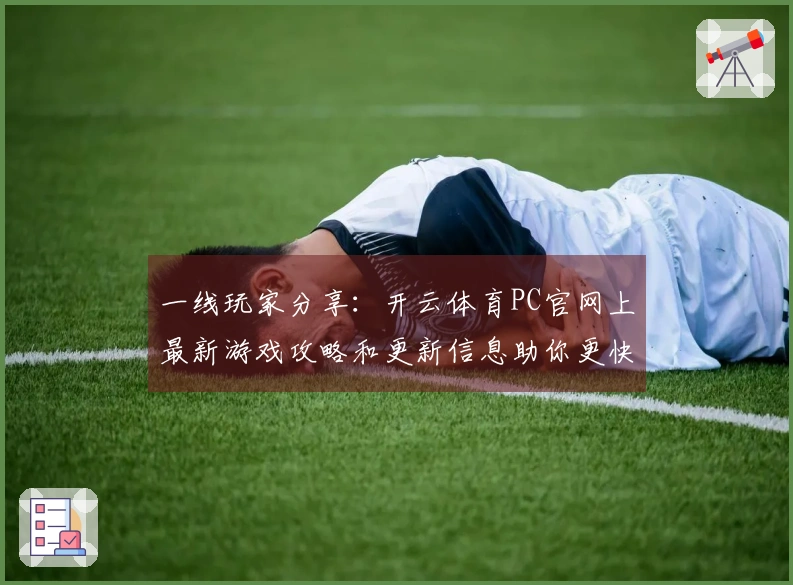 一线玩家分享：开云体育PC官网上最新游戏攻略和更新信息助你更快上手