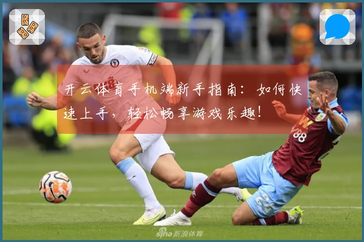 开云体育手机端新手指南：如何快速上手，轻松畅享游戏乐趣！